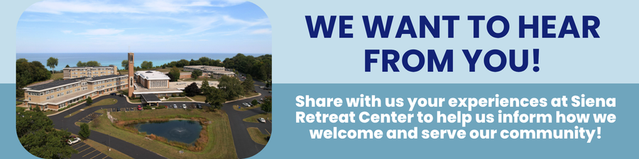 Siena Retreat Center Survey Information: Share with us your experiences at Siena Retreat Center to help us inform how we welcome and serve our community!